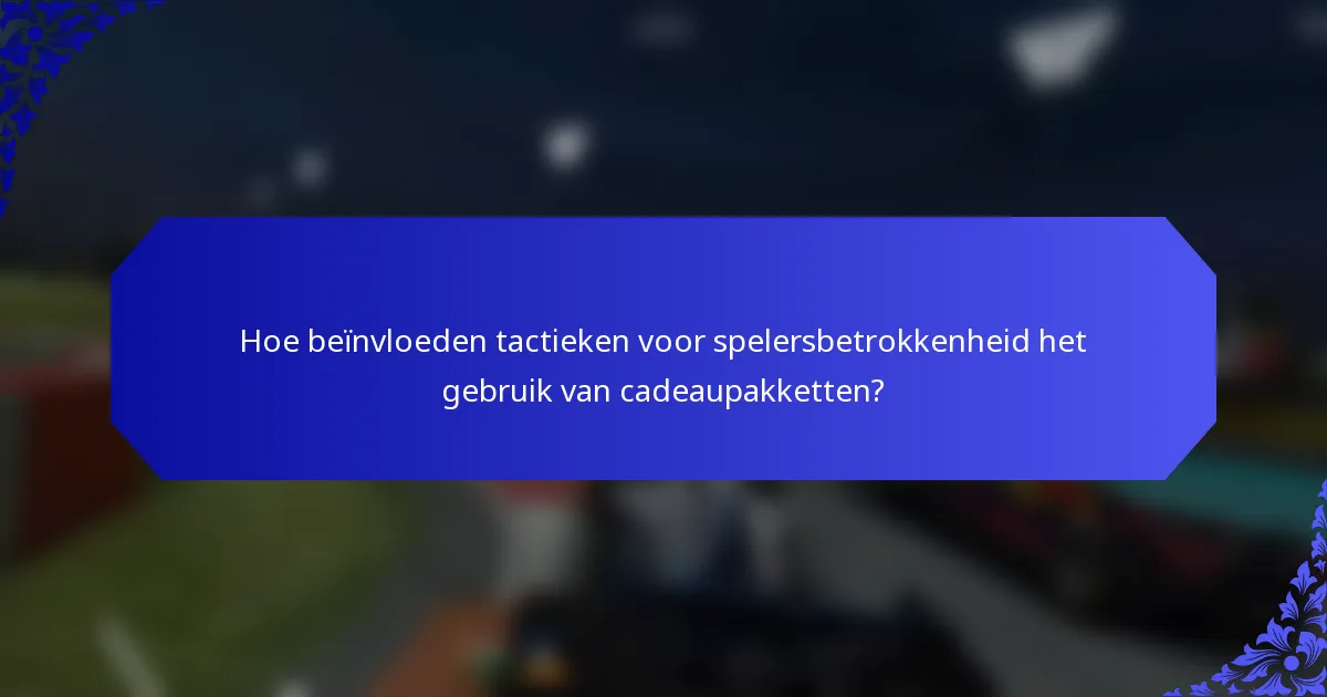Hoe beïnvloeden tactieken voor spelersbetrokkenheid het gebruik van cadeaupakketten?