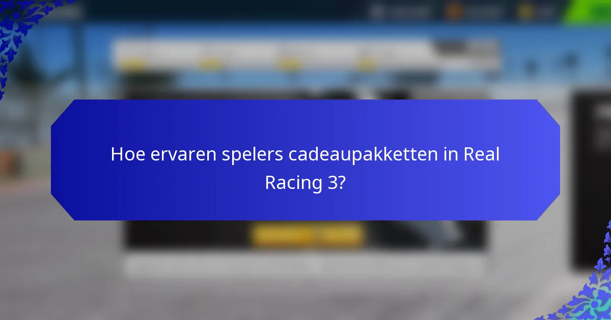 Hoe ervaren spelers cadeaupakketten in Real Racing 3?