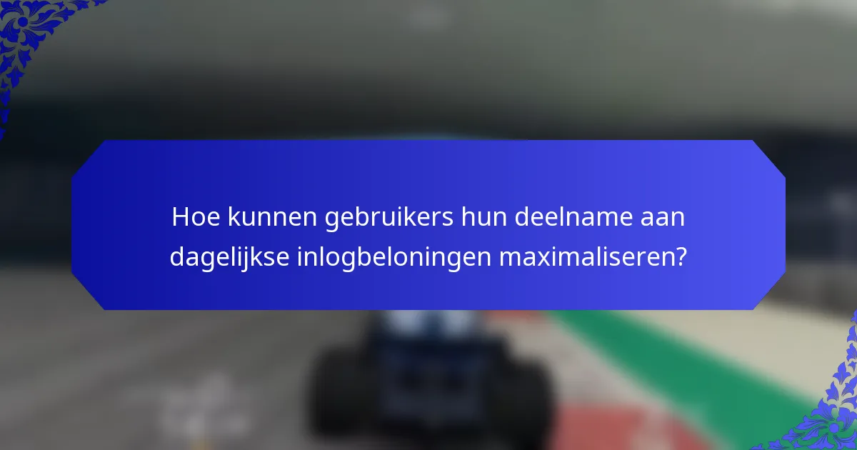 Hoe kunnen gebruikers hun deelname aan dagelijkse inlogbeloningen maximaliseren?