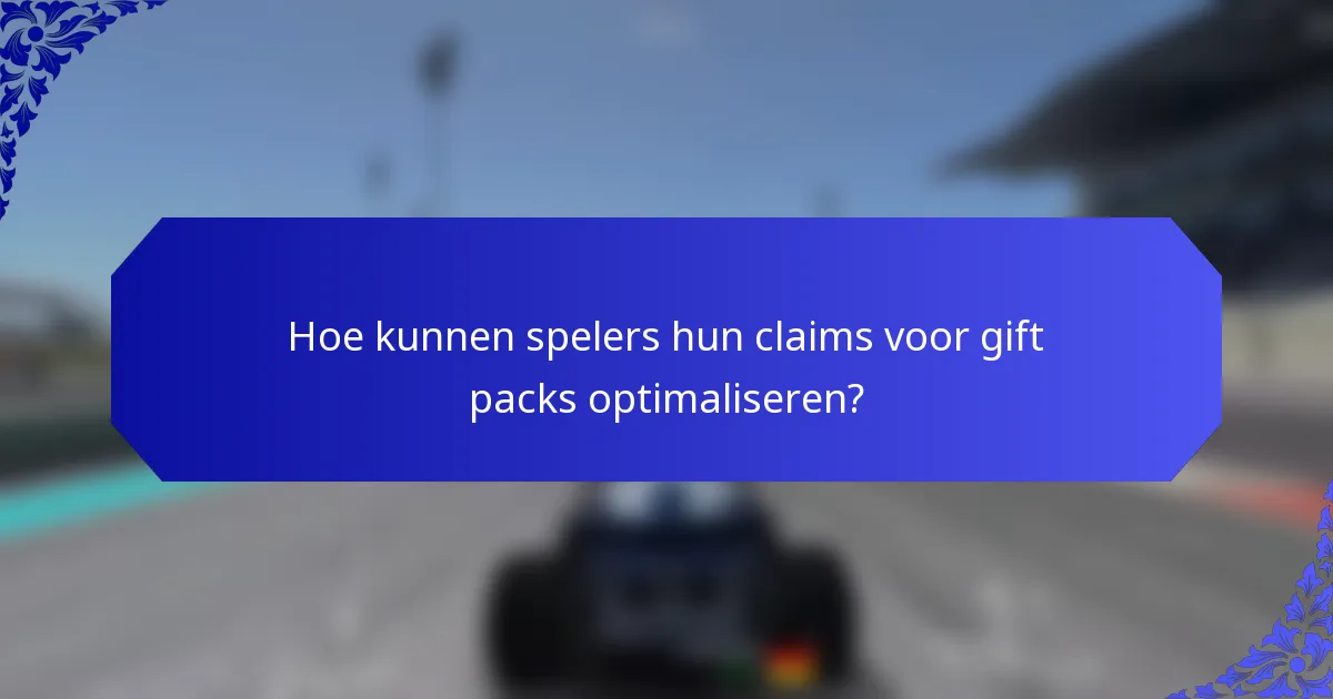 Hoe kunnen spelers hun claims voor gift packs optimaliseren?