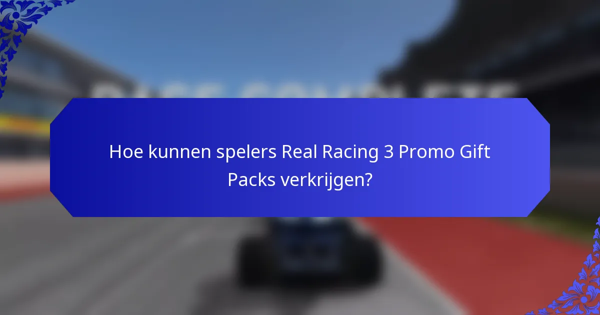 Hoe kunnen spelers Real Racing 3 Promo Gift Packs verkrijgen?