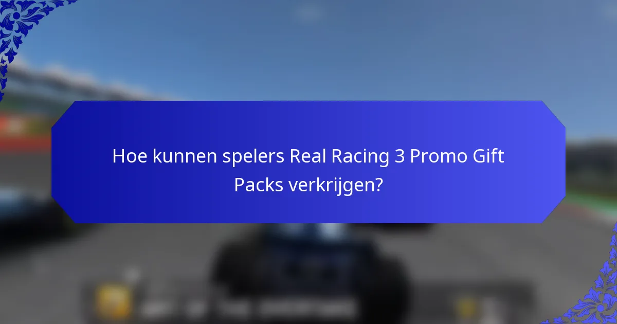 Hoe kunnen spelers Real Racing 3 Promo Gift Packs verkrijgen?