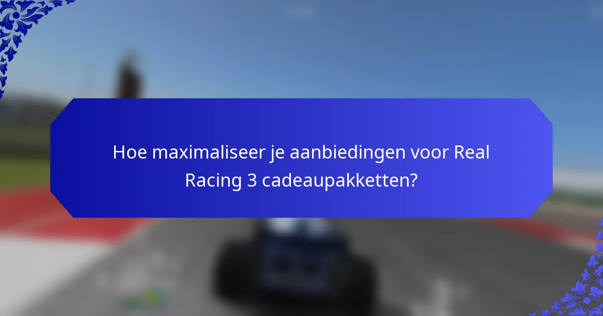 Hoe maximaliseer je aanbiedingen voor Real Racing 3 cadeaupakketten?