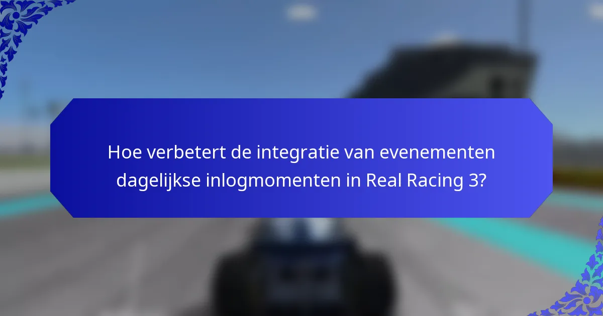 Hoe verbetert de integratie van evenementen dagelijkse inlogmomenten in Real Racing 3?
