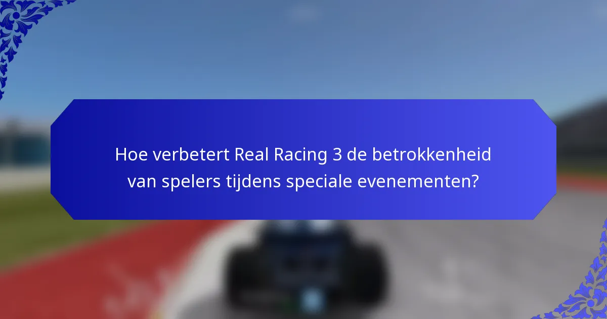 Hoe verbetert Real Racing 3 de betrokkenheid van spelers tijdens speciale evenementen?