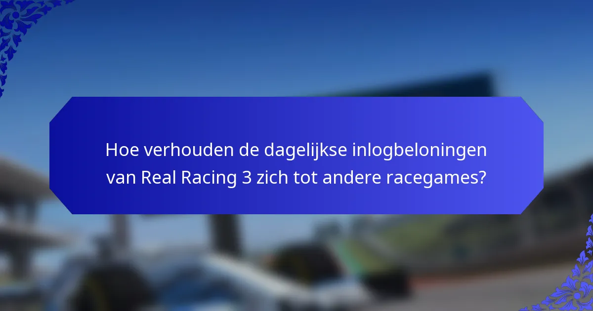 Hoe verhouden de dagelijkse inlogbeloningen van Real Racing 3 zich tot andere racegames?
