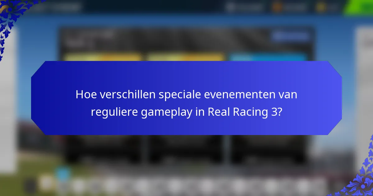 Hoe verschillen speciale evenementen van reguliere gameplay in Real Racing 3?