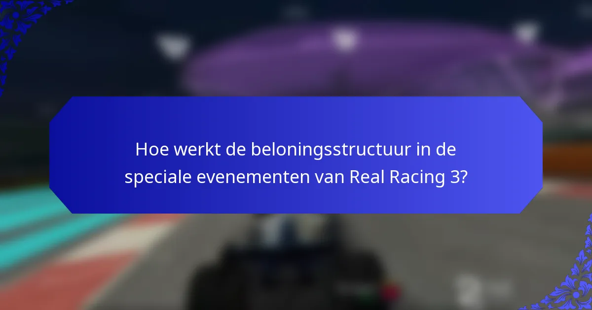 Hoe werkt de beloningsstructuur in de speciale evenementen van Real Racing 3?
