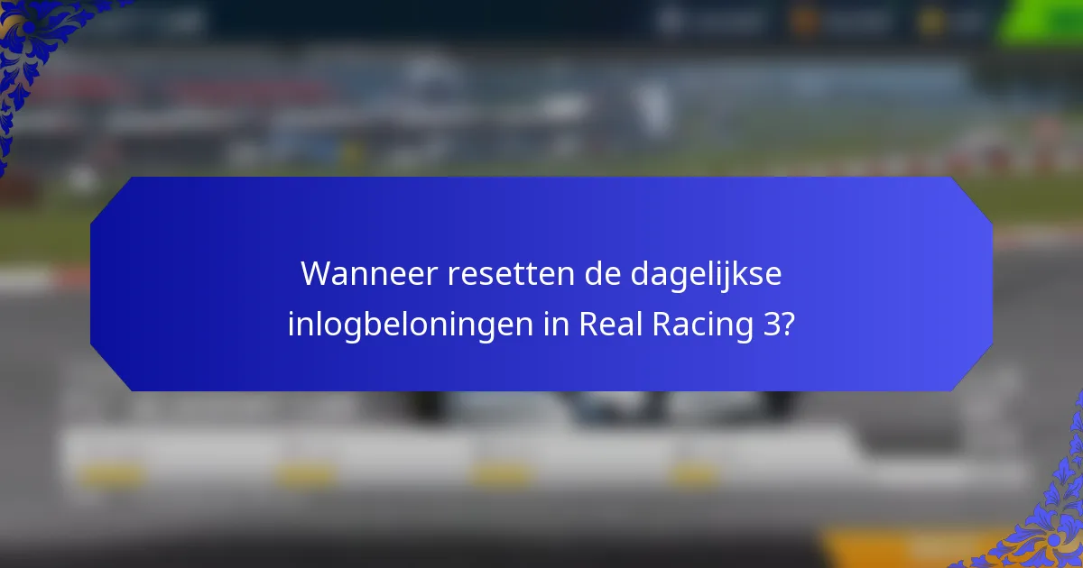 Wanneer resetten de dagelijkse inlogbeloningen in Real Racing 3?