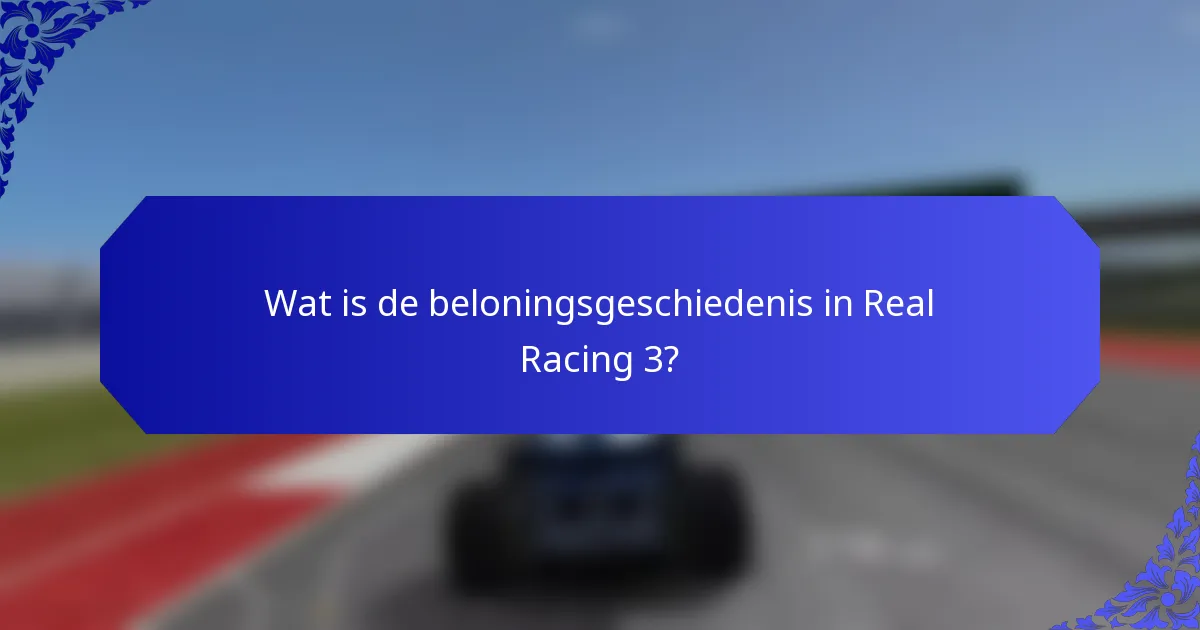 Wat is de beloningsgeschiedenis in Real Racing 3?