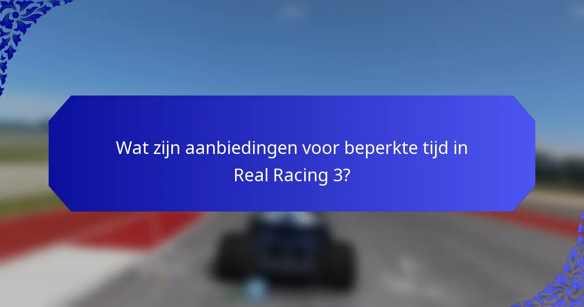 Wat zijn aanbiedingen voor beperkte tijd in Real Racing 3?