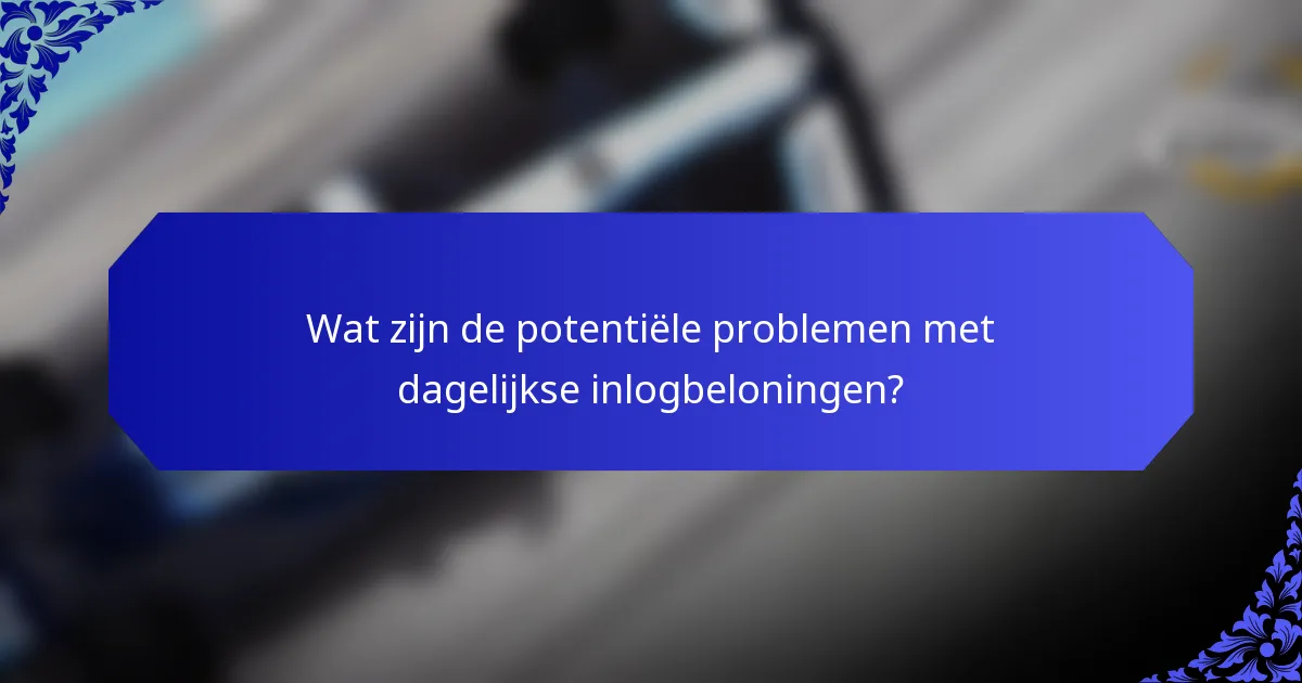 Wat zijn de potentiële problemen met dagelijkse inlogbeloningen?