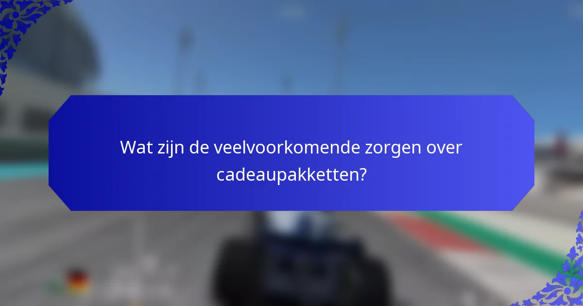 Wat zijn de veelvoorkomende zorgen over cadeaupakketten?