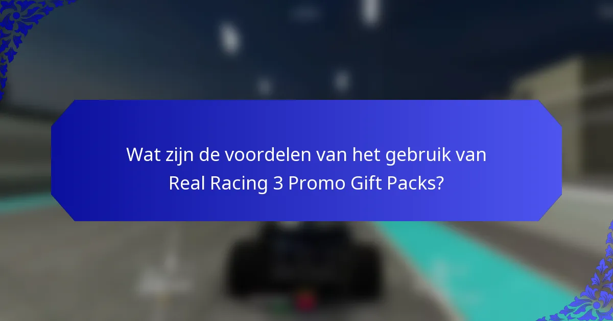 Wat zijn de voordelen van het gebruik van Real Racing 3 Promo Gift Packs?