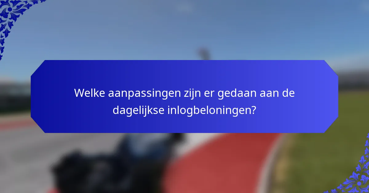 Welke aanpassingen zijn er gedaan aan de dagelijkse inlogbeloningen?