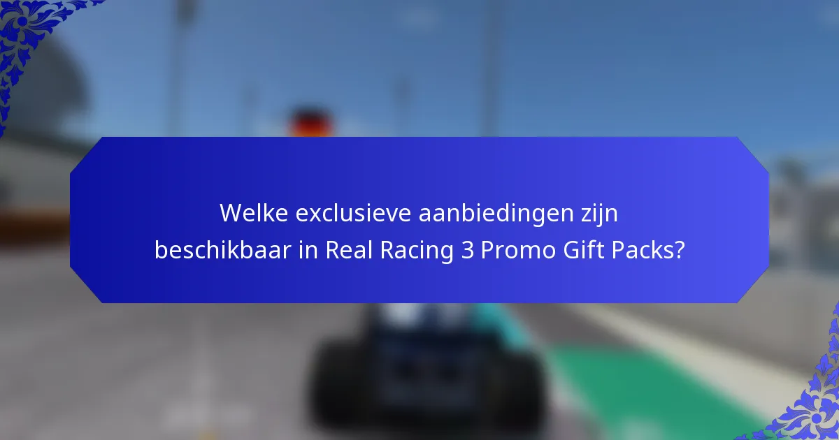 Welke exclusieve aanbiedingen zijn beschikbaar in Real Racing 3 Promo Gift Packs?