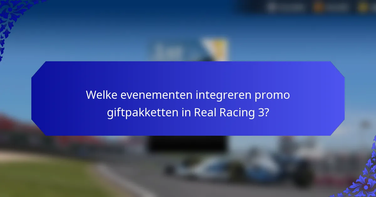 Welke evenementen integreren promo giftpakketten in Real Racing 3?