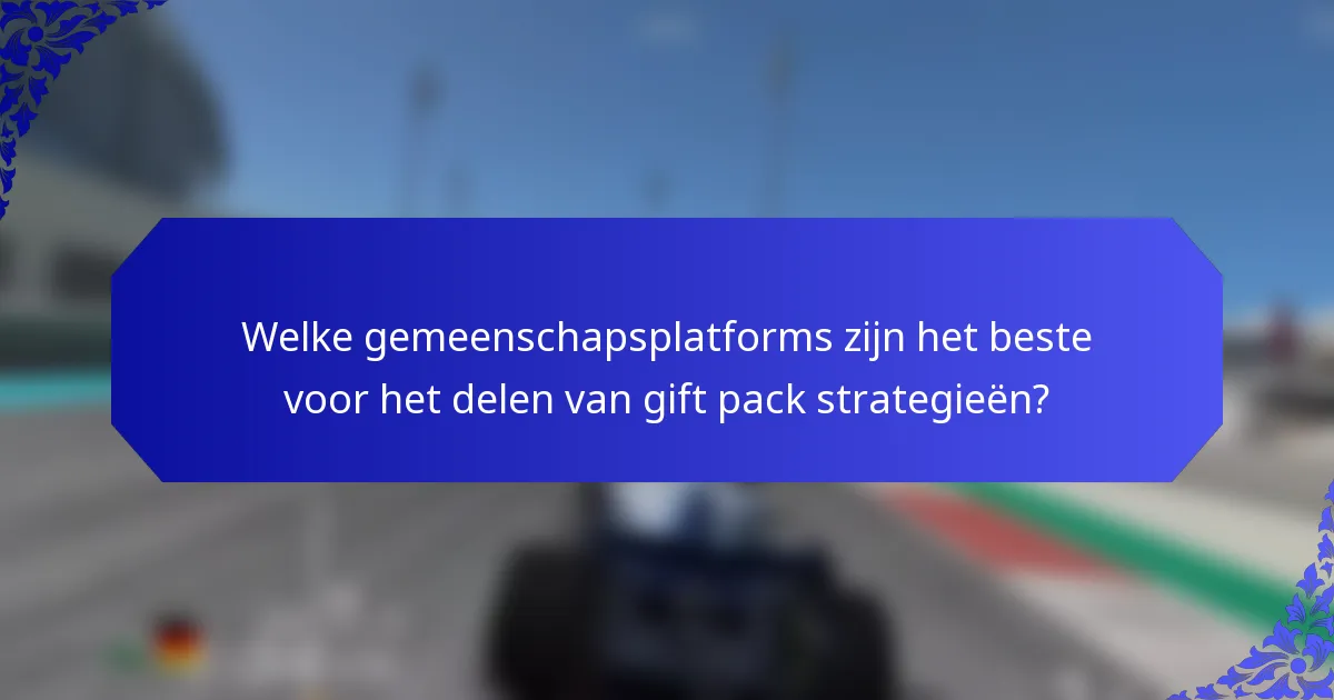 Welke gemeenschapsplatforms zijn het beste voor het delen van gift pack strategieën?