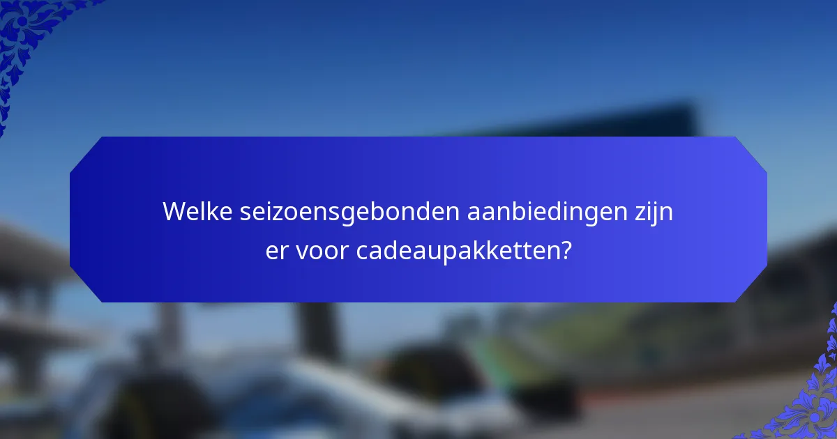 Welke seizoensgebonden aanbiedingen zijn er voor cadeaupakketten?
