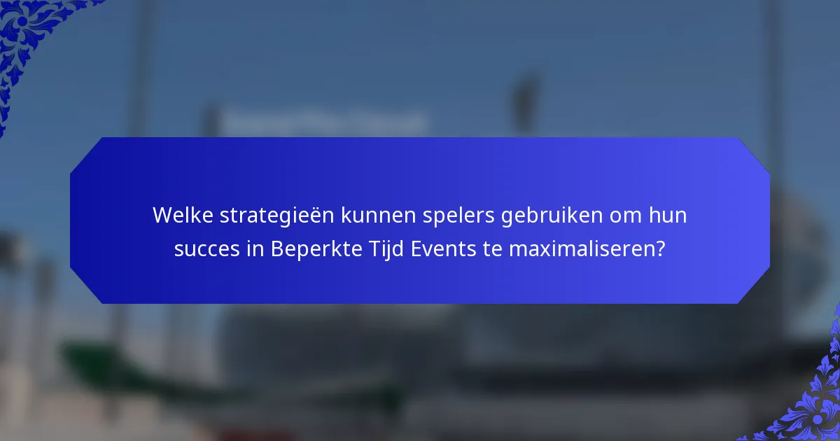 Welke strategieën kunnen spelers gebruiken om hun succes in Beperkte Tijd Events te maximaliseren?