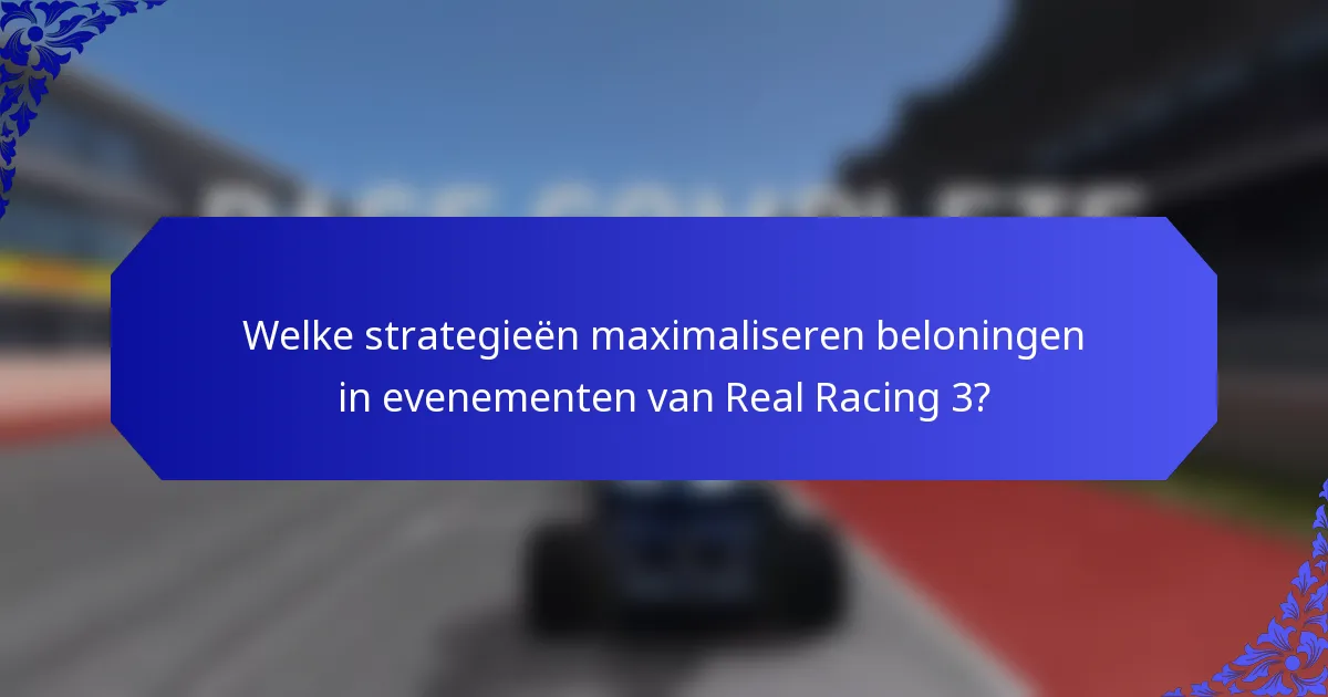 Welke strategieën maximaliseren beloningen in evenementen van Real Racing 3?